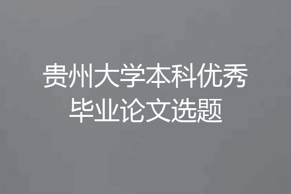 贵州大学本科优秀毕业论文选题