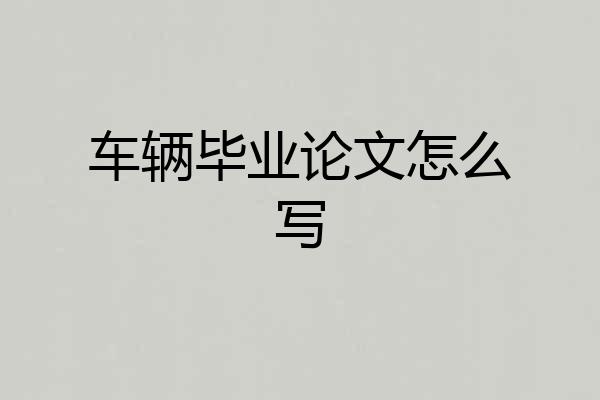 车辆毕业论文怎么写