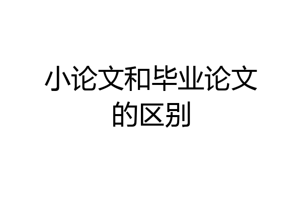 小论文和毕业论文的区别