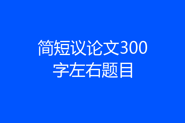 简短议论文300字左右题目