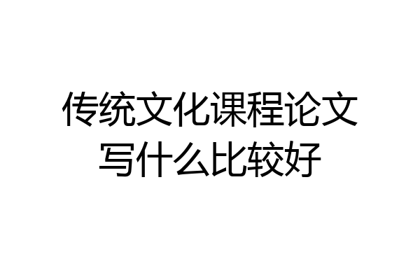 传统文化课程论文写什么比较好