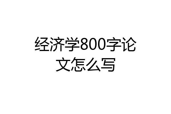 经济学800字论文怎么写