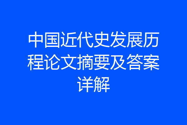 中国近代史发展历程论文摘要及答案详解
