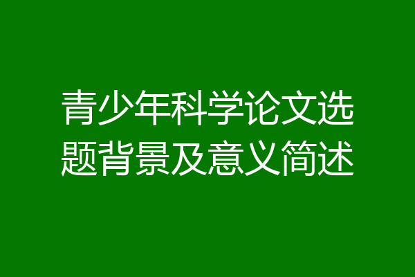 青少年科学论文选题背景及意义简述