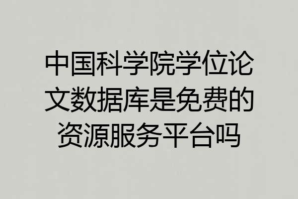 中国科学院学位论文数据库是免费的资源服务平台吗