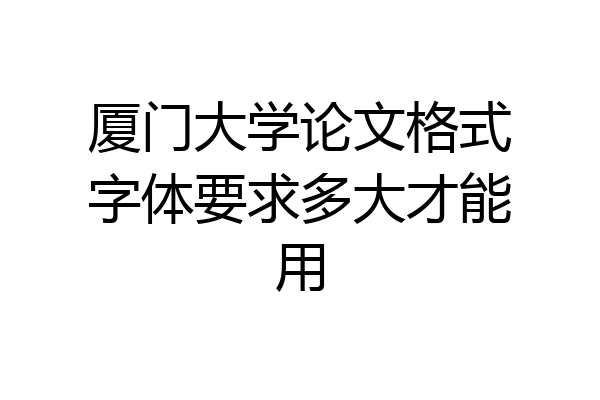 厦门大学论文格式字体要求多大才能用