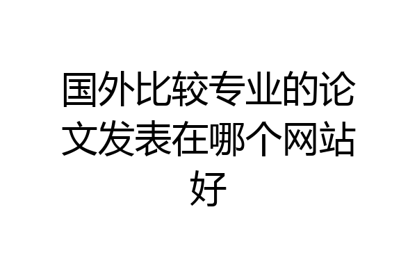 国外比较专业的论文发表在哪个网站好