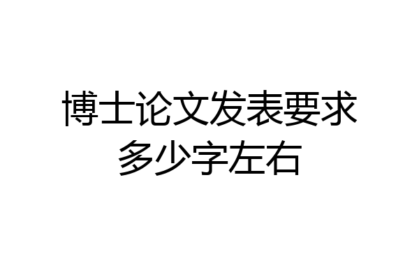 博士论文发表要求多少字左右