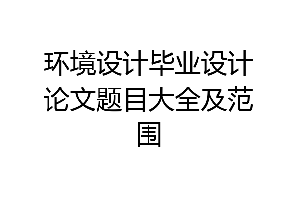 环境设计毕业设计论文题目大全及范围
