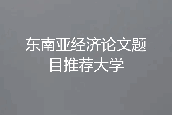 东南亚经济论文题目推荐大学