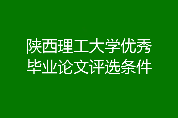 陕西理工大学优秀毕业论文评选条件