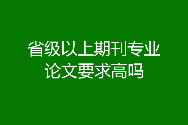 省级以上期刊专业论文要求高吗
