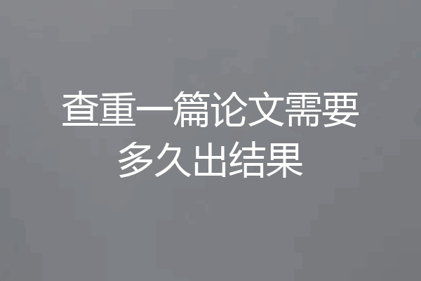 查重一篇论文需要多久出结果