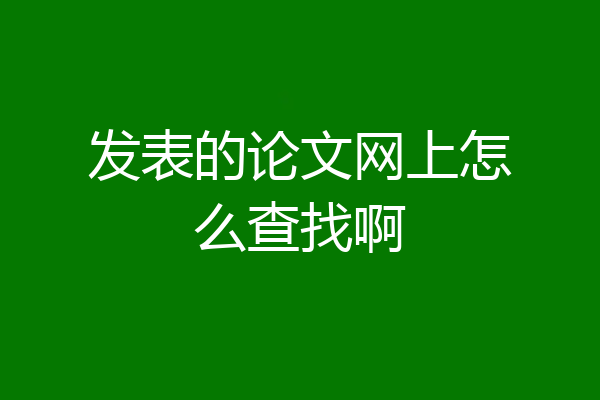 发表的论文网上怎么查找啊