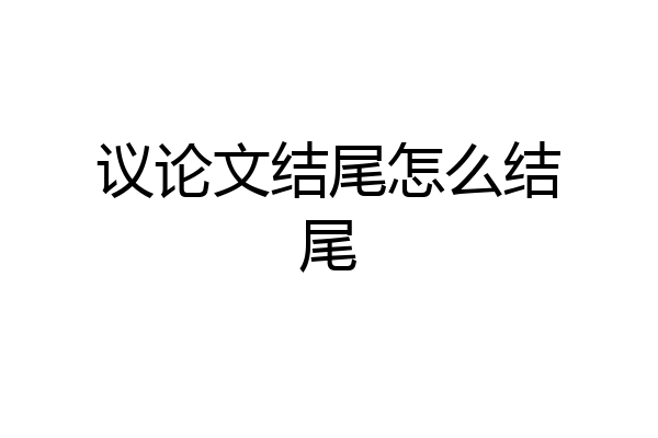 议论文结尾怎么结尾