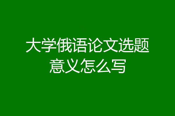 大学俄语论文选题意义怎么写