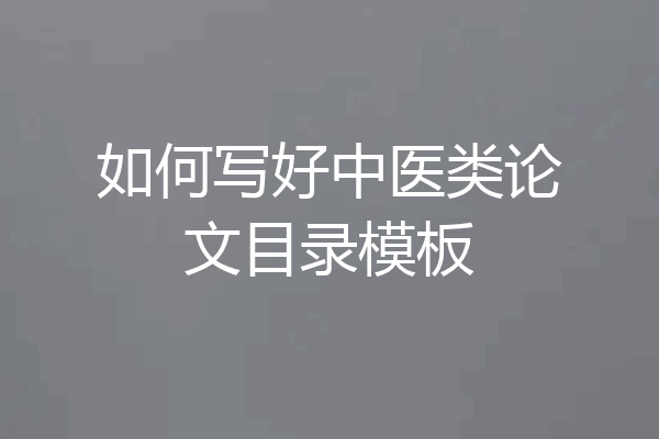 如何写好中医类论文目录模板