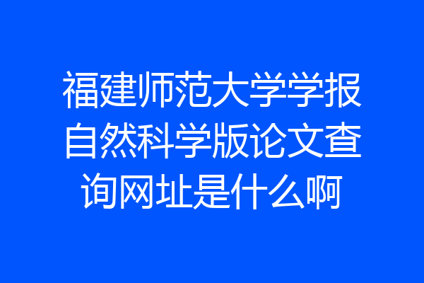 福建师范大学学报自然科学版论文查询网址是什么啊