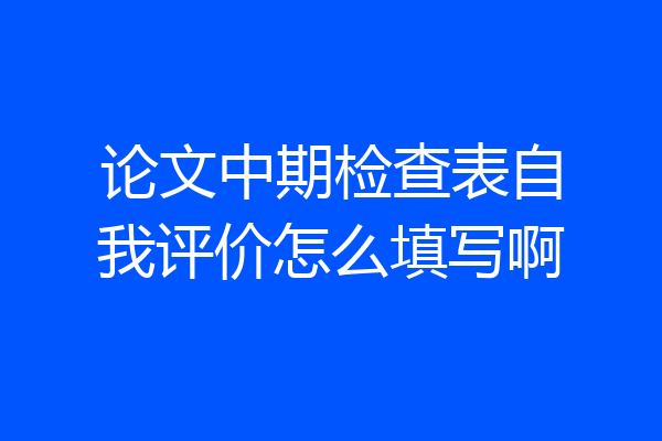 论文中期检查表自我评价怎么填写啊