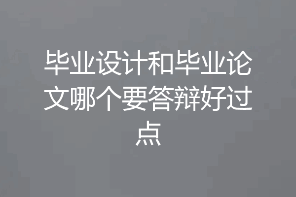 毕业设计和毕业论文哪个要答辩好过点