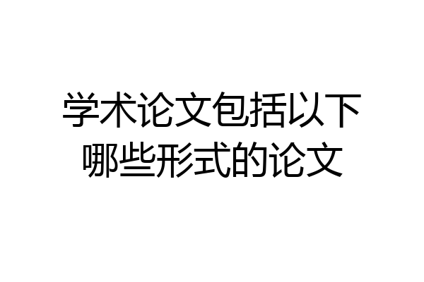 学术论文包括以下哪些形式的论文
