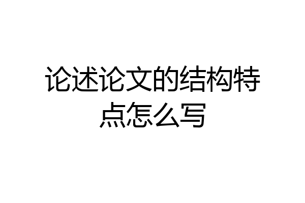 论述论文的结构特点怎么写