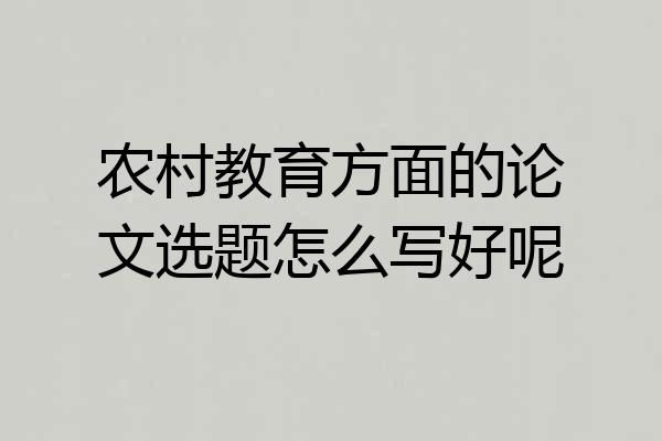 农村教育方面的论文选题怎么写好呢