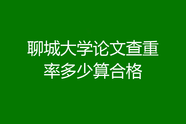 聊城大学论文查重率多少算合格