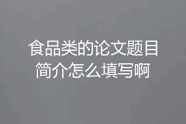 食品类的论文题目简介怎么填写啊