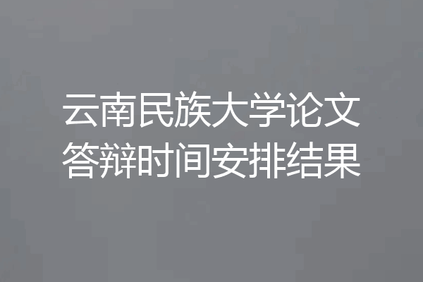 云南民族大学论文答辩时间安排结果