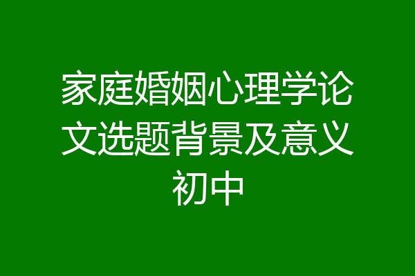 家庭婚姻心理学论文选题背景及意义初中