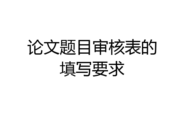 论文题目审核表的填写要求