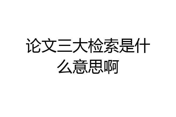 论文三大检索是什么意思啊