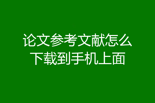论文参考文献怎么下载到手机上面