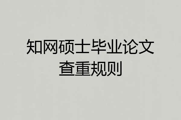 知网硕士毕业论文查重规则