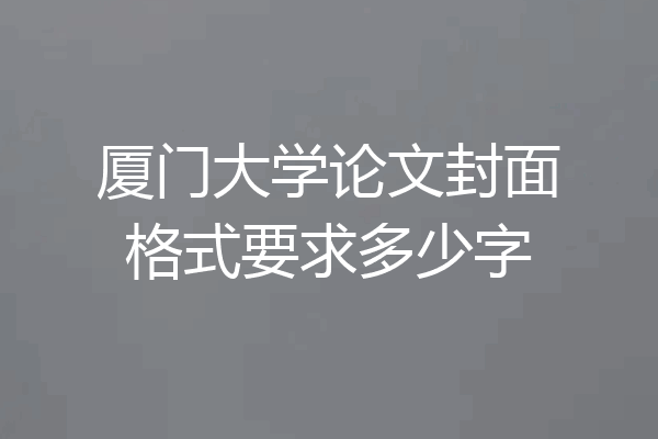 厦门大学论文封面格式要求多少字