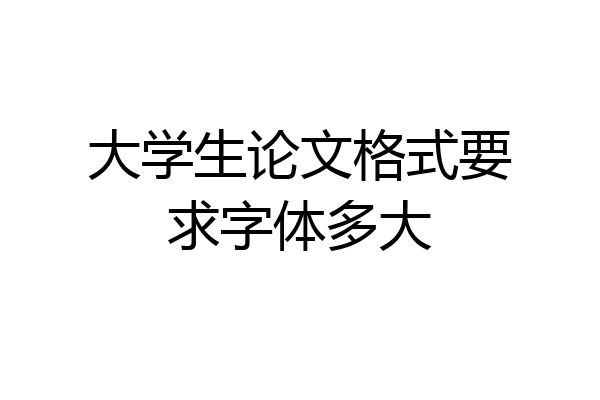 大学生论文格式要求字体多大