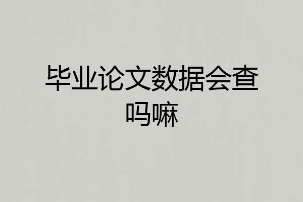 毕业论文数据会查吗嘛
