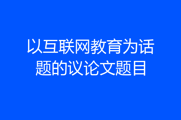 以互联网教育为话题的议论文题目
