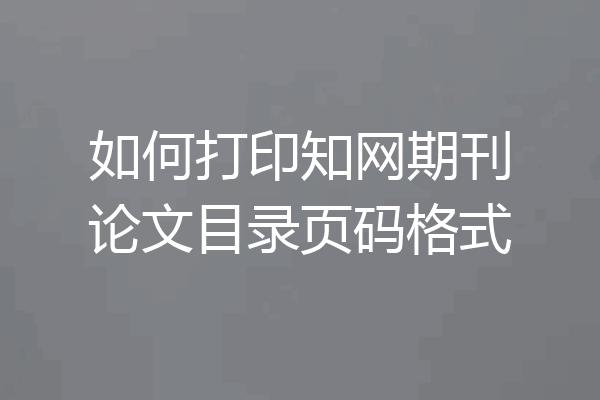 如何打印知网期刊论文目录页码格式