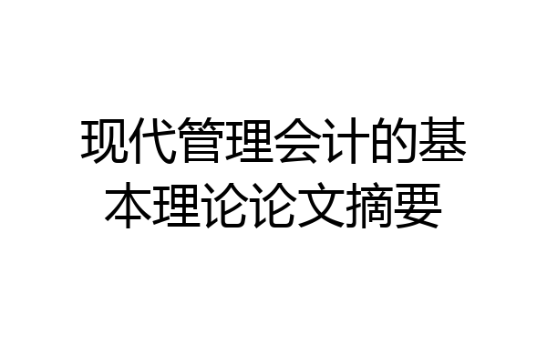 现代管理会计的基本理论论文摘要