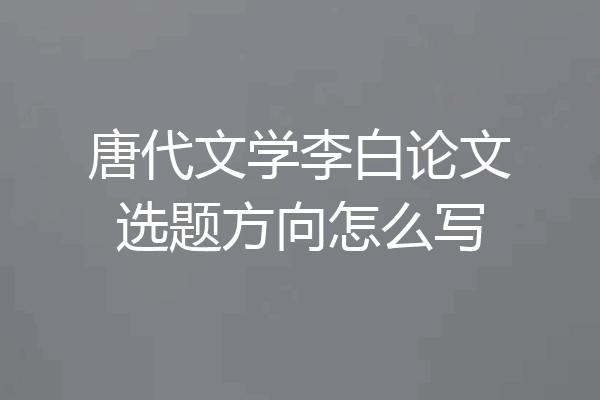 唐代文学李白论文选题方向怎么写