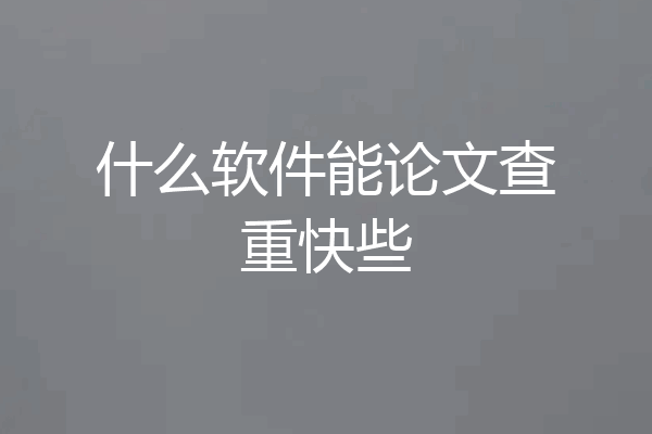 什么软件能论文查重快些