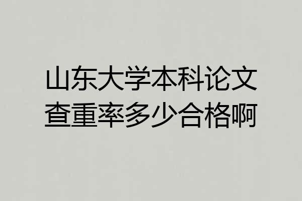 山东大学本科论文查重率多少合格啊