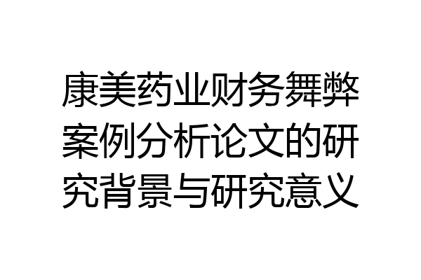 康美药业财务舞弊案例分析论文的研究背景与研究意义
