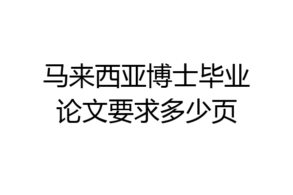 马来西亚博士毕业论文要求多少页