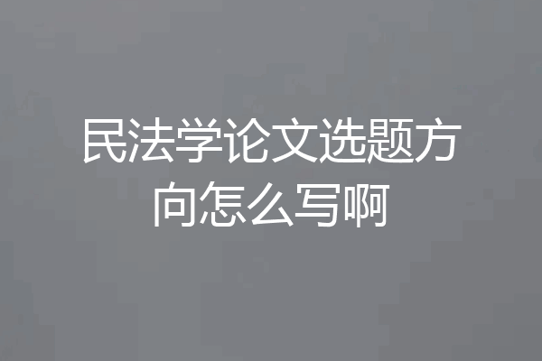 民法学论文选题方向怎么写啊