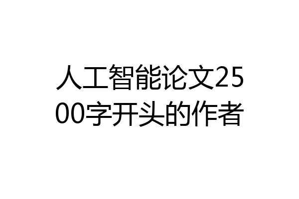 人工智能论文2500字开头的作者