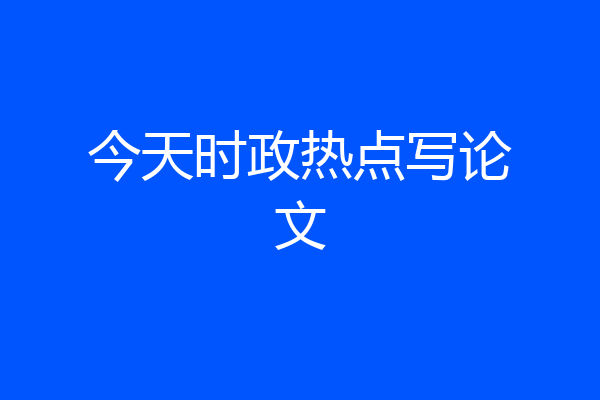 今天时政热点写论文