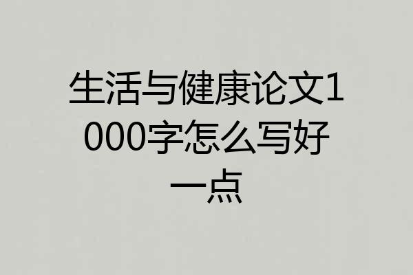 生活与健康论文1000字怎么写好一点